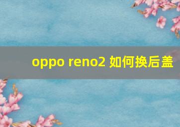 oppo reno2 如何换后盖